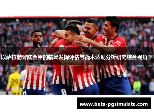 以萨拉赫登陆西甲的临场发挥评估与战术适配分析研究综合视角下