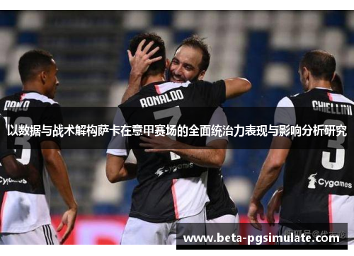 以数据与战术解构萨卡在意甲赛场的全面统治力表现与影响分析研究 以数据与战术解构萨卡在意甲赛场的全面统治力表现与影响分析研究