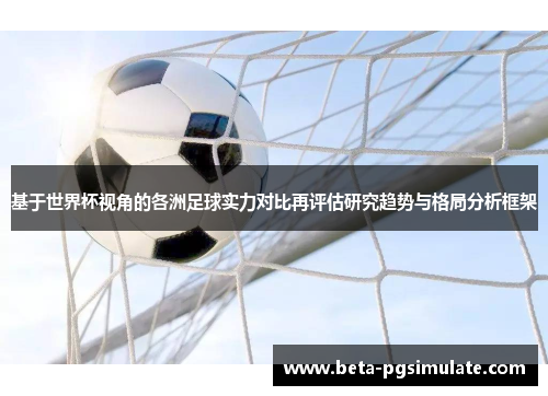 基于世界杯视角的各洲足球实力对比再评估研究趋势与格局分析框架