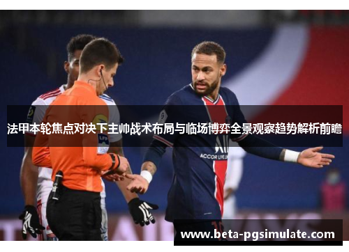 法甲本轮焦点对决下主帅战术布局与临场博弈全景观察趋势解析前瞻 法甲本轮焦点对决下主帅战术布局与临场博弈全景观察趋势解析前瞻