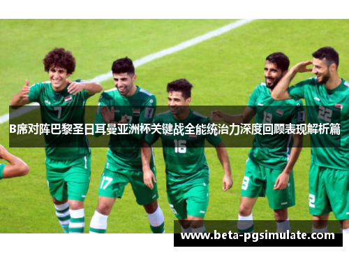 B席对阵巴黎圣日耳曼亚洲杯关键战全能统治力深度回顾表现解析篇