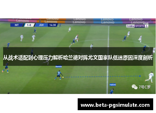 从战术适配到心理压力解析哈兰德对阵尤文国家队低迷原因深度剖析 从战术适配到心理压力解析哈兰德对阵尤文国家队低迷原因深度剖析