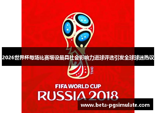 2026世界杯每场比赛增设最具社会影响力进球评选引发全球球迷热议 2026世界杯每场比赛增设最具社会影响力进球评选引发全球球迷热议