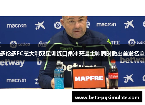 多伦多FC意大利双星训练口角冲突遭主帅同时撤出首发名单 多伦多FC意大利双星训练口角冲突遭主帅同时撤出首发名单