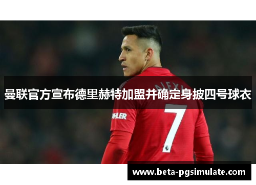 曼联官方宣布德里赫特加盟并确定身披四号球衣 曼联官方宣布德里赫特加盟并确定身披四号球衣