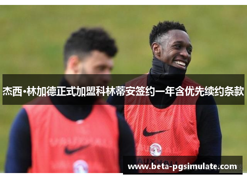 杰西·林加德正式加盟科林蒂安签约一年含优先续约条款 杰西·林加德正式加盟科林蒂安签约一年含优先续约条款