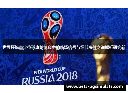 世界杯热点定位球攻防博弈中的临场信号与细节决胜之道解析研究新
