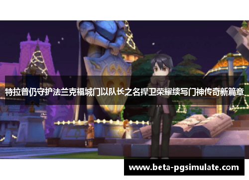 特拉普仍守护法兰克福城门以队长之名捍卫荣耀续写门神传奇新篇章 特拉普仍守护法兰克福城门以队长之名捍卫荣耀续写门神传奇新篇章