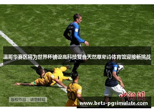 温哥华赛区将为世界杯铺设高科技复合天然草卑诗体育馆迎接新挑战 温哥华赛区将为世界杯铺设高科技复合天然草卑诗体育馆迎接新挑战