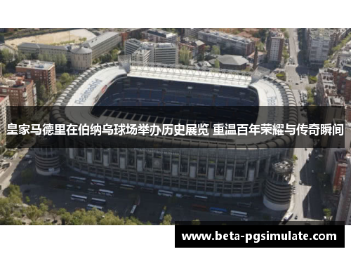 皇家马德里在伯纳乌球场举办历史展览 重温百年荣耀与传奇瞬间